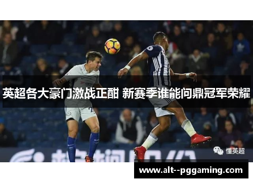 英超各大豪门激战正酣 新赛季谁能问鼎冠军荣耀 英超各大豪门激战正酣 新赛季谁能问鼎冠军荣耀