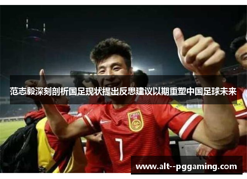 范志毅深刻剖析国足现状提出反思建议以期重塑中国足球未来