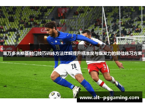 莱万多夫斯基射门技巧训练方法详解提升精准度与爆发力的最佳练习方案 莱万多夫斯基射门技巧训练方法详解提升精准度与爆发力的最佳练习方案