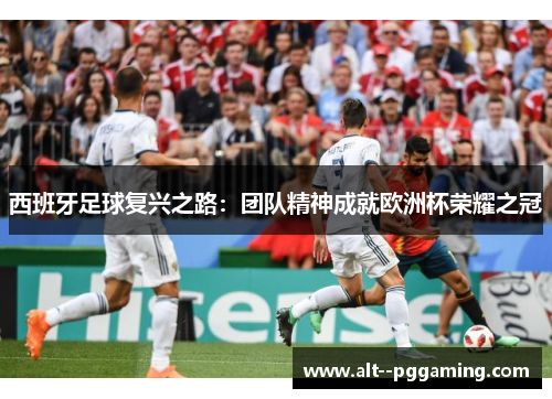西班牙足球复兴之路:团队精神成就欧洲杯荣耀之冠 西班牙足球复兴之路:团队精神成就欧洲杯荣耀之冠
