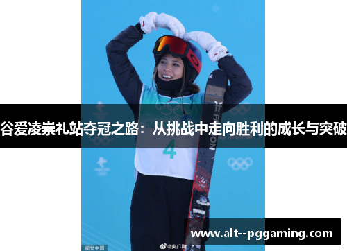 谷爱凌崇礼站夺冠之路:从挑战中走向胜利的成长与突破 谷爱凌崇礼站夺冠之路:从挑战中走向胜利的成长与突破