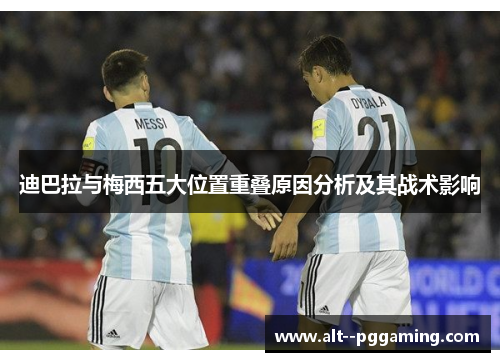迪巴拉与梅西五大位置重叠原因分析及其战术影响