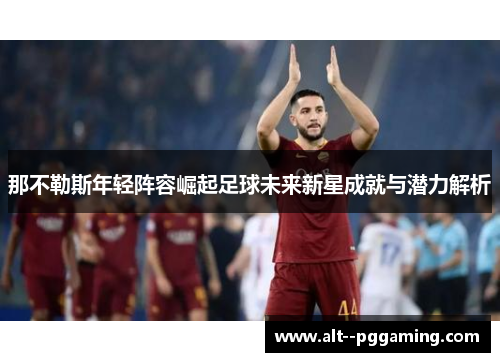 那不勒斯年轻阵容崛起足球未来新星成就与潜力解析