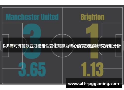 以B席对阵曼联亚冠稳定性变化观察为核心的表现趋势研究深度分析