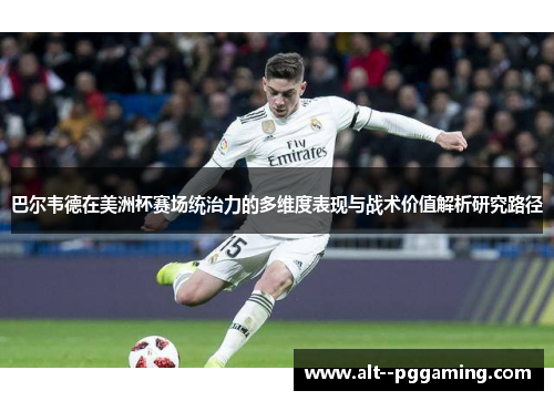 巴尔韦德在美洲杯赛场统治力的多维度表现与战术价值解析研究路径 巴尔韦德在美洲杯赛场统治力的多维度表现与战术价值解析研究路径