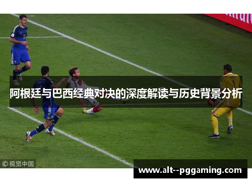 阿根廷与巴西经典对决的深度解读与历史背景分析 阿根廷与巴西经典对决的深度解读与历史背景分析