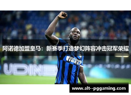 阿诺德加盟皇马：新赛季打造梦幻阵容冲击冠军荣耀