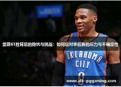 雷霆61胜背后的隐忧与挑战：如何应对季后赛的压力与不确定性