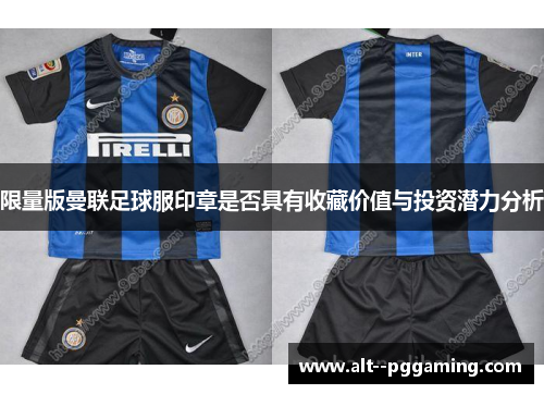 限量版曼联足球服印章是否具有收藏价值与投资潜力分析 限量版曼联足球服印章是否具有收藏价值与投资潜力分析
