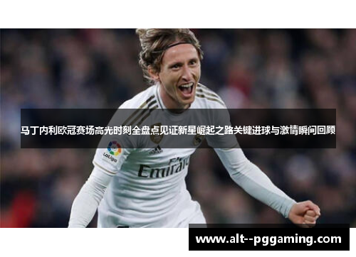 马丁内利欧冠赛场高光时刻全盘点见证新星崛起之路关键进球与激情瞬间回顾 马丁内利欧冠赛场高光时刻全盘点见证新星崛起之路关键进球与激情瞬间回顾