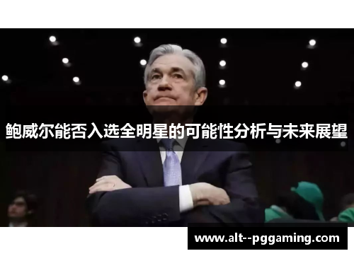 鲍威尔能否入选全明星的可能性分析与未来展望 鲍威尔能否入选全明星的可能性分析与未来展望