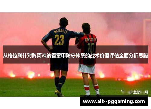 从格拉利什对阵阿森纳看意甲防守体系的战术价值评估全面分析思路 从格拉利什对阵阿森纳看意甲防守体系的战术价值评估全面分析思路