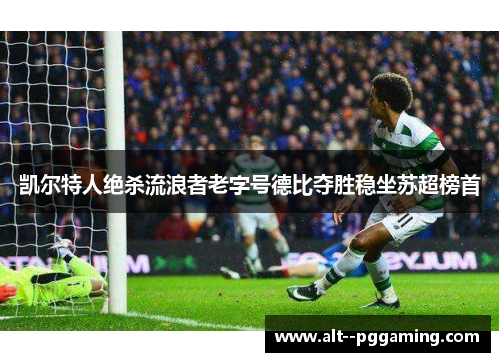 凯尔特人绝杀流浪者老字号德比夺胜稳坐苏超榜首