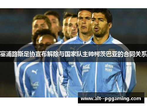 塞浦路斯足协宣布解除与国家队主帅柯茨巴亚的合同关系 塞浦路斯足协宣布解除与国家队主帅柯茨巴亚的合同关系