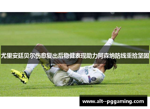 尤里安廷贝尔伤愈复出后稳健表现助力阿森纳防线重拾坚固 尤里安廷贝尔伤愈复出后稳健表现助力阿森纳防线重拾坚固