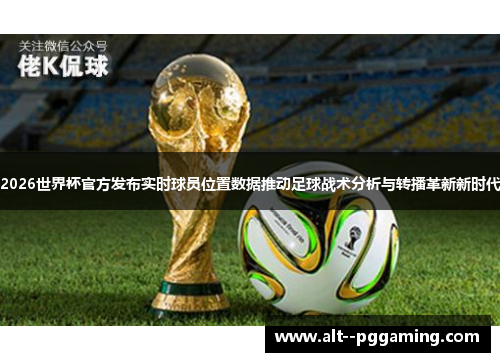 2026世界杯官方发布实时球员位置数据推动足球战术分析与转播革新新时代