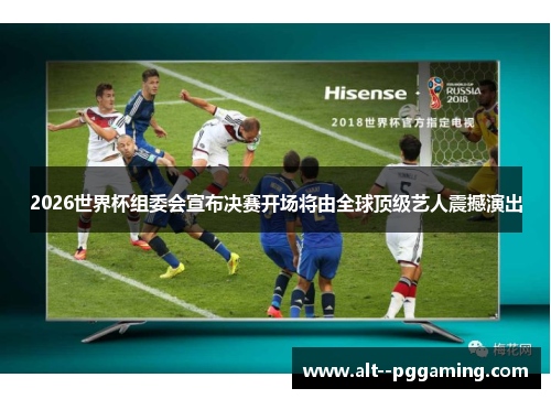 2026世界杯组委会宣布决赛开场将由全球顶级艺人震撼演出
