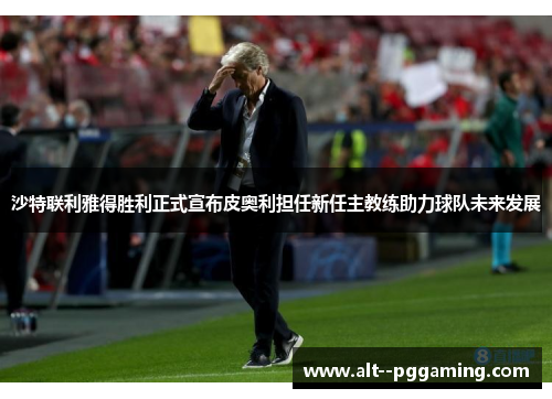 沙特联利雅得胜利正式宣布皮奥利担任新任主教练助力球队未来发展