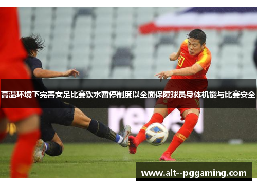 高温环境下完善女足比赛饮水暂停制度以全面保障球员身体机能与比赛安全 高温环境下完善女足比赛饮水暂停制度以全面保障球员身体机能与比赛安全