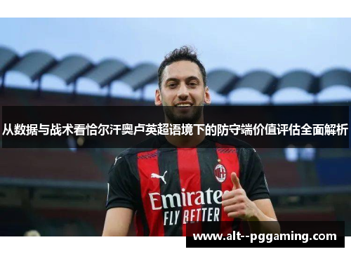 从数据与战术看恰尔汗奥卢英超语境下的防守端价值评估全面解析