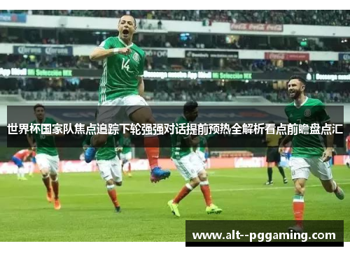 世界杯国家队焦点追踪下轮强强对话提前预热全解析看点前瞻盘点汇 世界杯国家队焦点追踪下轮强强对话提前预热全解析看点前瞻盘点汇