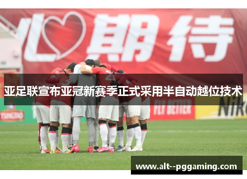 亚足联宣布亚冠新赛季正式采用半自动越位技术 亚足联宣布亚冠新赛季正式采用半自动越位技术