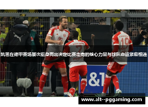 凯恩在德甲赛场屡次挺身而出决定比赛走向的核心力量与球队命运紧密相连 凯恩在德甲赛场屡次挺身而出决定比赛走向的核心力量与球队命运紧密相连