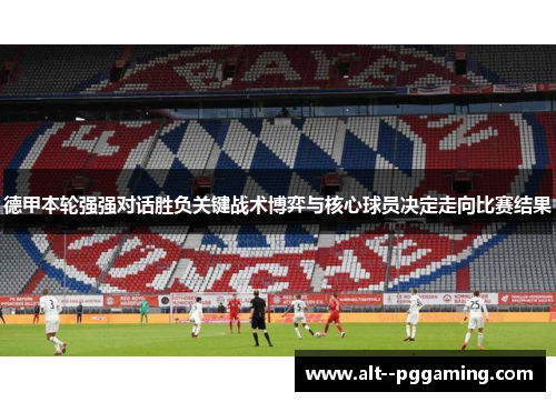 德甲本轮强强对话胜负关键战术博弈与核心球员决定走向比赛结果